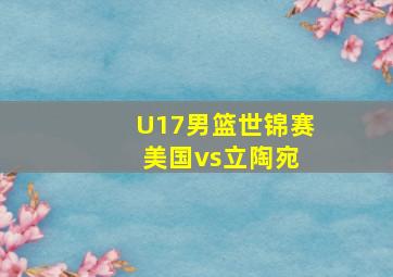 U17男篮世锦赛 美国vs立陶宛